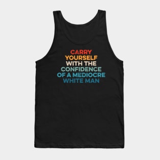 Carry Yourself With The Confidence Of A Mediocre White Man Tank Top